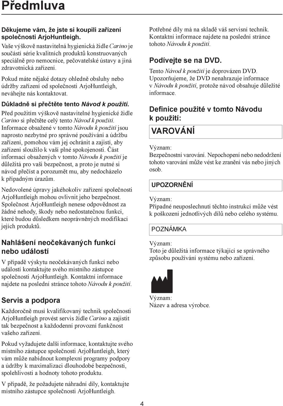 Pokud máte n jaké dotazy ohledn obsluhy nebo údržby za ízení od spole nosti ArjoHuntleigh, neváhejte nás kontaktovat. D kladn si p e t te tento Návod k použití.