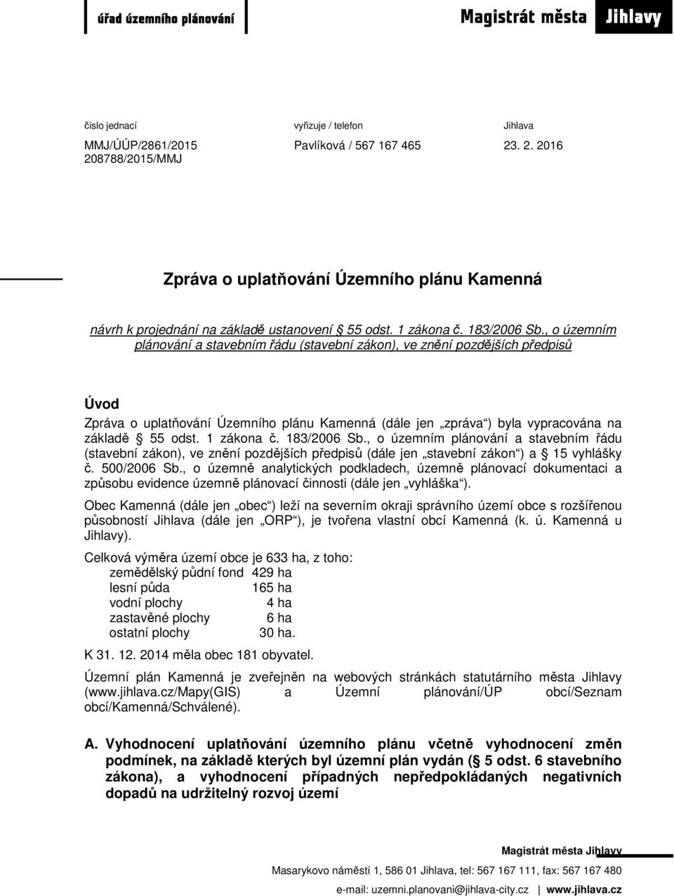 , o územním plánování a stavebním řádu (stavební zákon), ve znění pozdějších předpisů Úvod Zpráva o uplatňování Územního plánu Kamenná (dále jen zpráva ) byla vypracována na základě 55 odst.