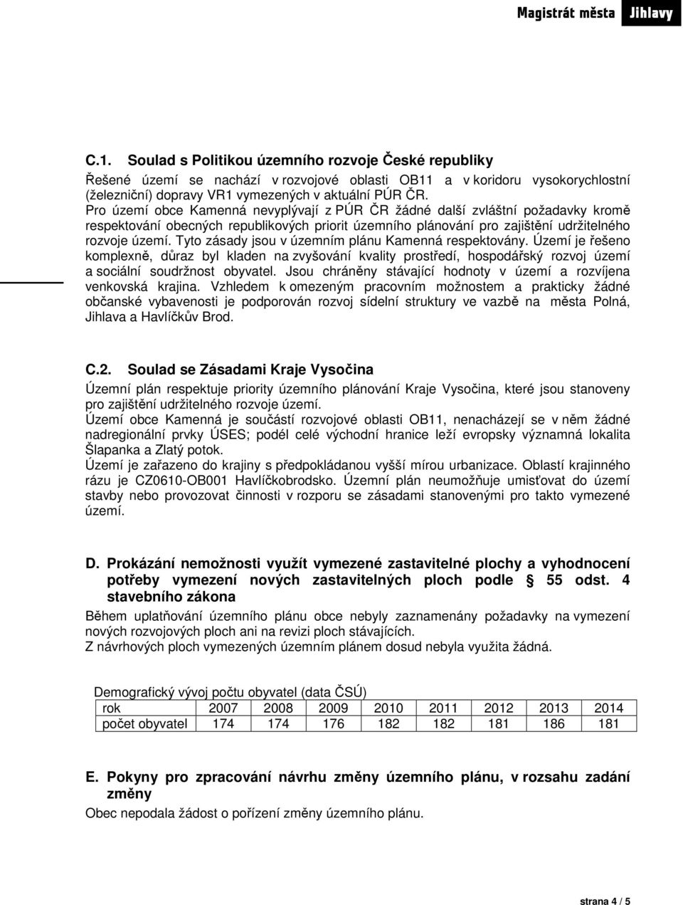 Tyto zásady jsou v územním plánu Kamenná respektovány. Území je řešeno komplexně, důraz byl kladen na zvyšování kvality prostředí, hospodářský rozvoj území a sociální soudržnost obyvatel.