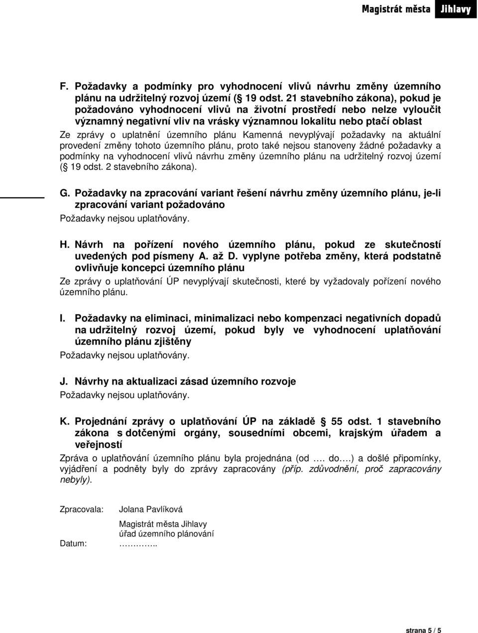 územního plánu Kamenná nevyplývají požadavky na aktuální provedení změny tohoto územního plánu, proto také nejsou stanoveny žádné požadavky a podmínky na vyhodnocení vlivů návrhu změny územního plánu