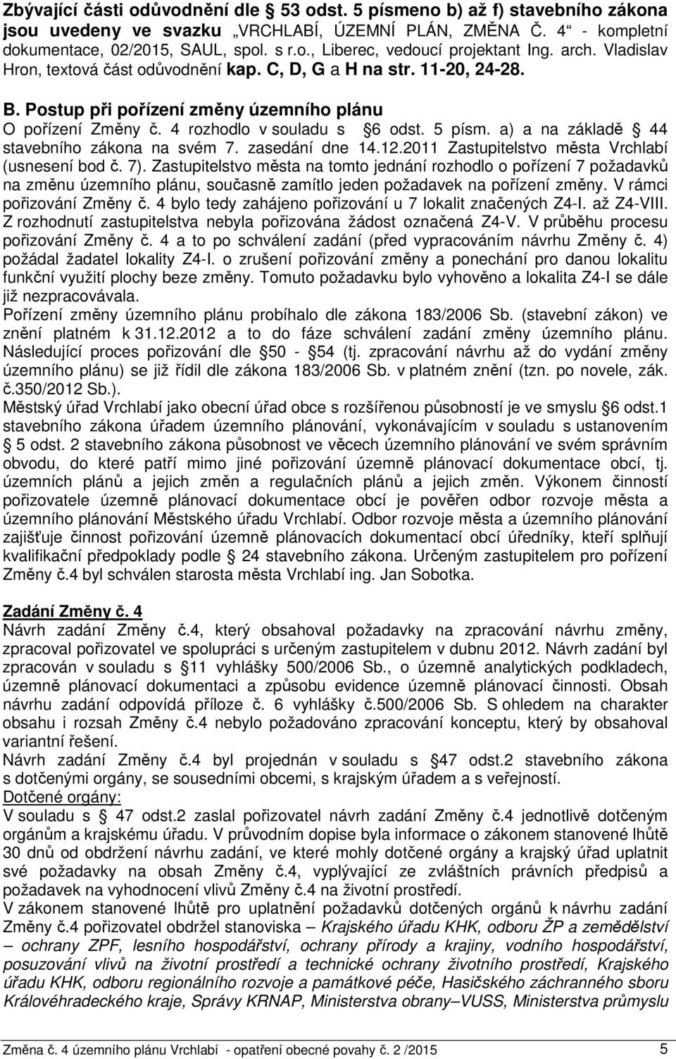 a) a na základě 44 stavebního zákona na svém 7. zasedání dne 14.12.2011 Zastupitelstvo města Vrchlabí (usnesení bod č. 7).