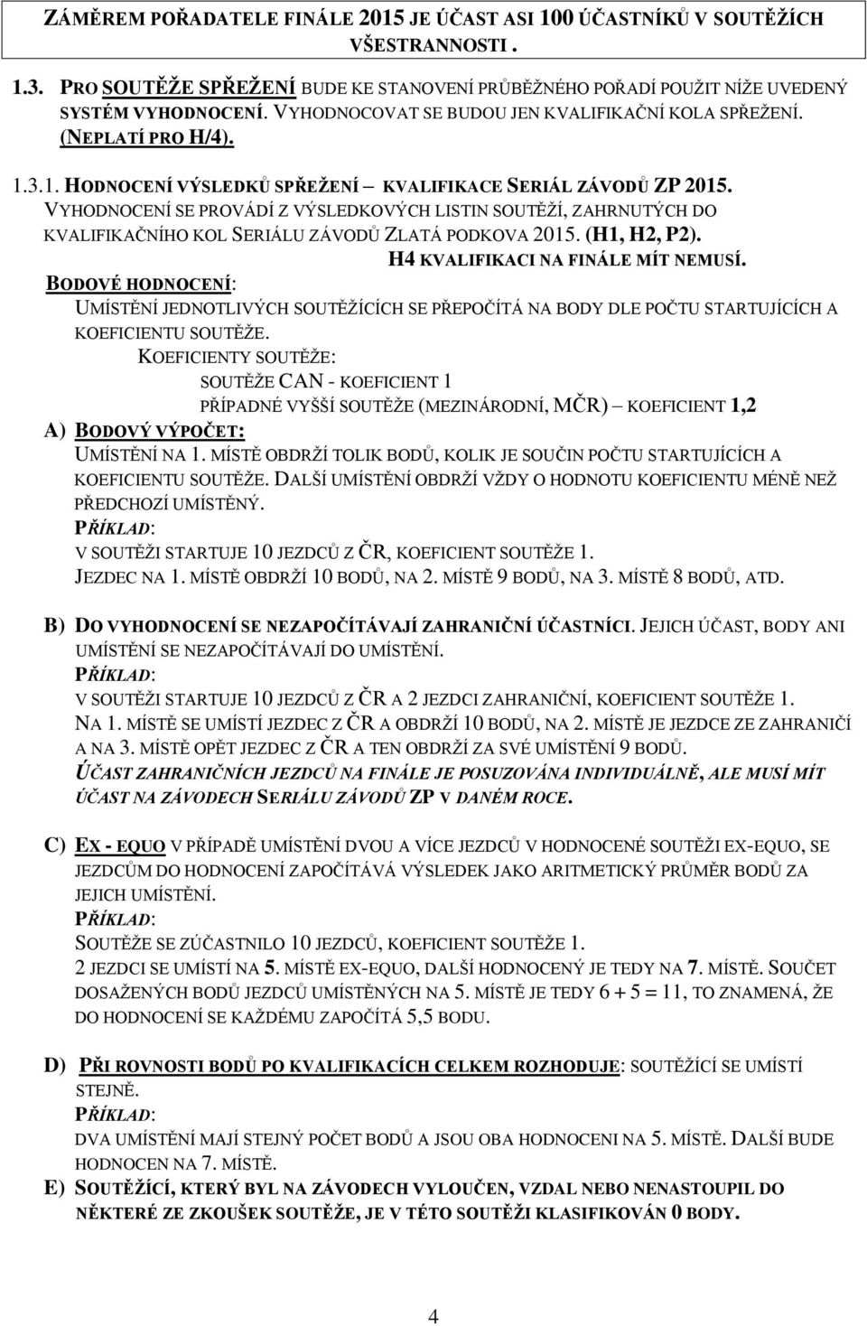 VYHODNOCENÍ SE PROVÁDÍ Z VÝSLEDKOVÝCH LISTIN SOUTĚŽÍ, ZAHRNUTÝCH DO KVALIFIKAČNÍHO KOL SERIÁLU ZÁVODŮ ZLATÁ PODKOVA 2015. (H1, H2, P2). H4 KVALIFIKACI NA FINÁLE MÍT NEMUSÍ.