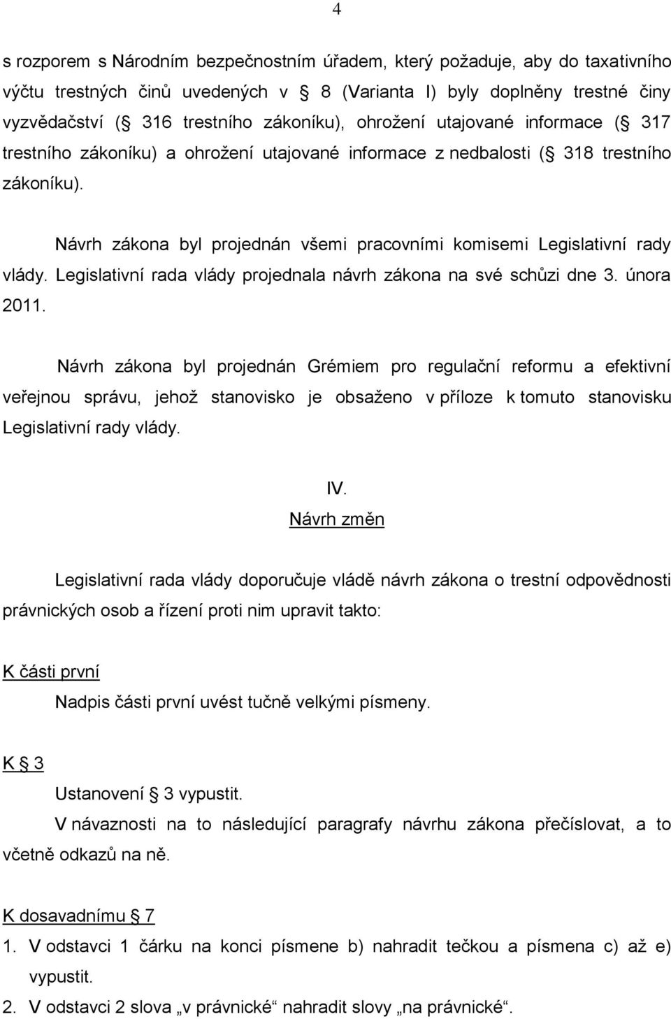 Návrh zákona byl projednán všemi pracovními komisemi Legislativní rady vlády. Legislativní rada vlády projednala návrh zákona na své schůzi dne 3. února 2011.