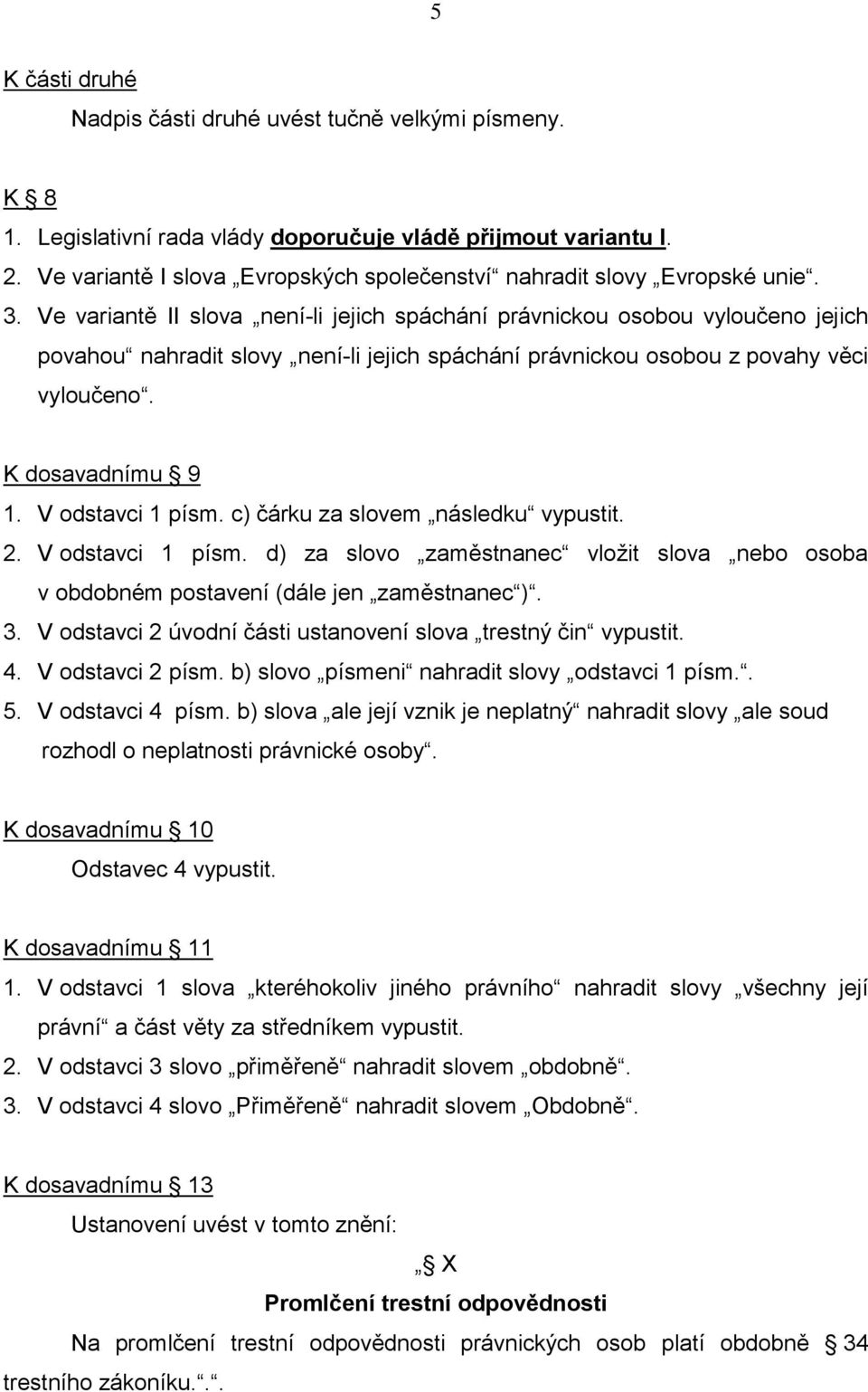 Ve variantě II slova není-li jejich spáchání právnickou osobou vyloučeno jejich povahou nahradit slovy není-li jejich spáchání právnickou osobou z povahy věci vyloučeno. K dosavadnímu 9 1.