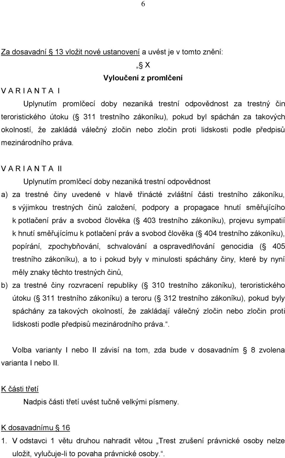 V A R I A N T A II Uplynutím promlčecí doby nezaniká trestní odpovědnost a) za trestné činy uvedené v hlavě třinácté zvláštní části trestního zákoníku, s výjimkou trestných činů založení, podpory a