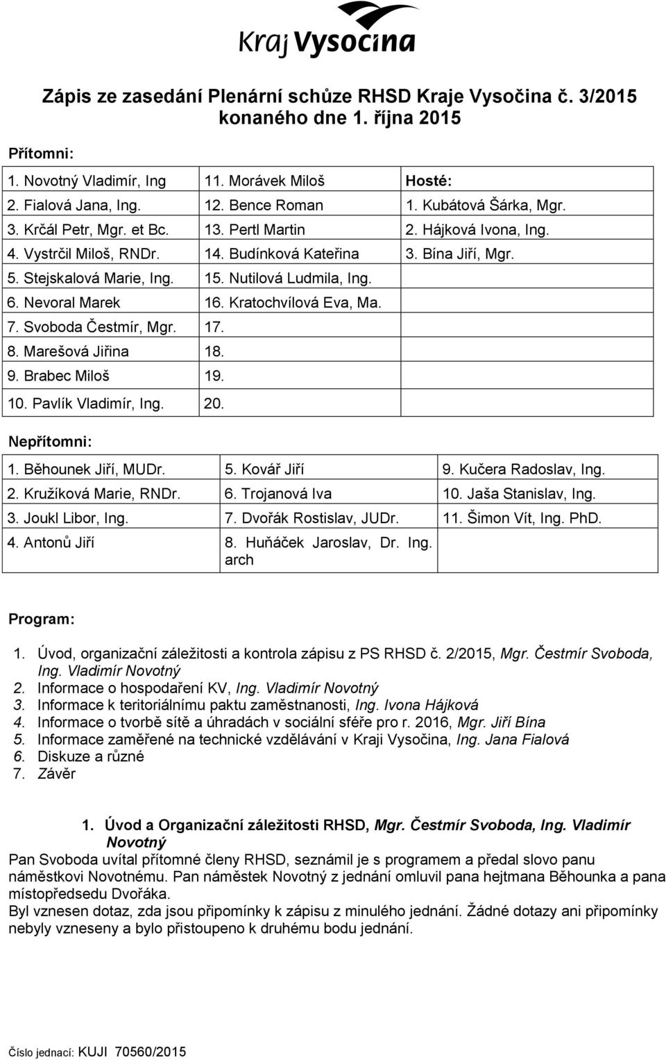 Nutilová Ludmila, Ing. 6. Nevoral Marek 16. Kratochvílová Eva, Ma. 7. Svoboda Čestmír, Mgr. 17. 8. Marešová Jiřina 18. 9. Brabec Miloš 19. 10. Pavlík Vladimír, Ing. 20. Nepřítomni: 1.