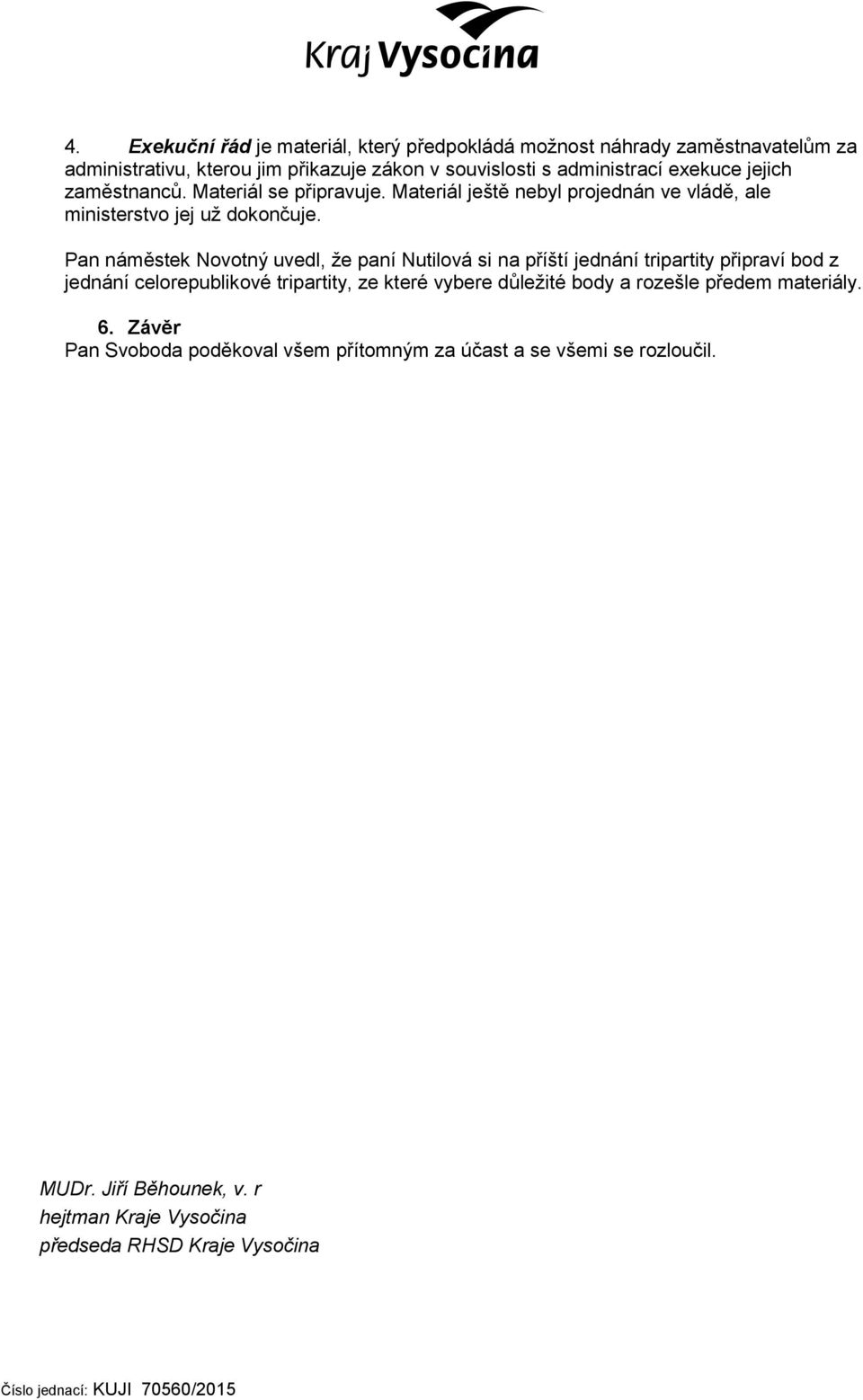 Pan náměstek Novotný uvedl, že paní Nutilová si na příští jednání tripartity připraví bod z jednání celorepublikové tripartity, ze které vybere důležité