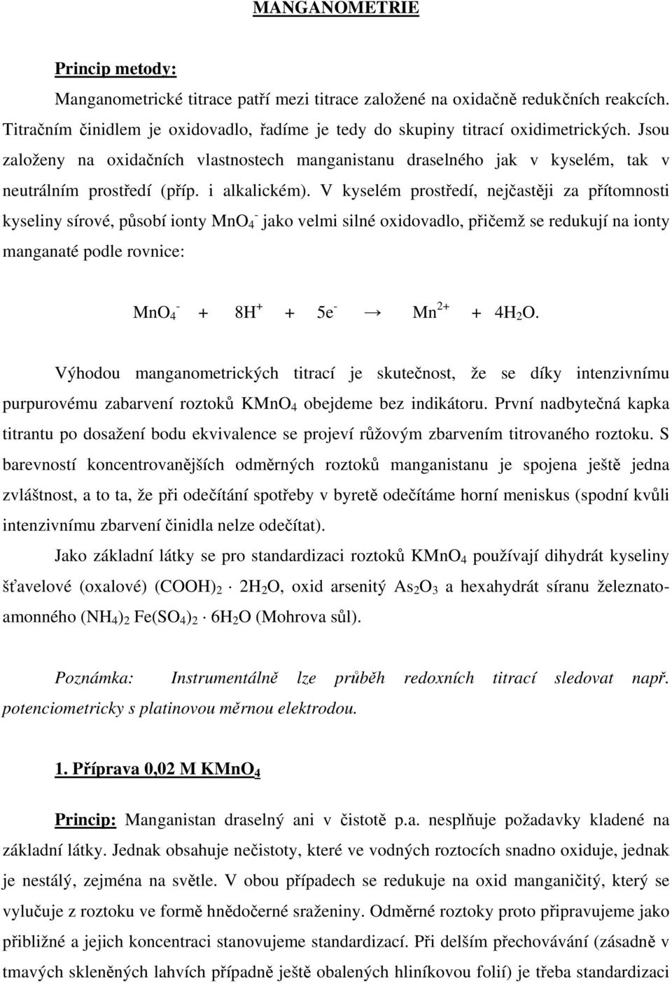 V kyselém prostředí, nejčastěji za přítomnosti kyseliny sírové, působí ionty Mn - 4 jako velmi silné oxidovadlo, přičemž se redukují na ionty manganaté podle rovnice: Mn 4 - + 8H + + 5e - Mn 2+ + 4H