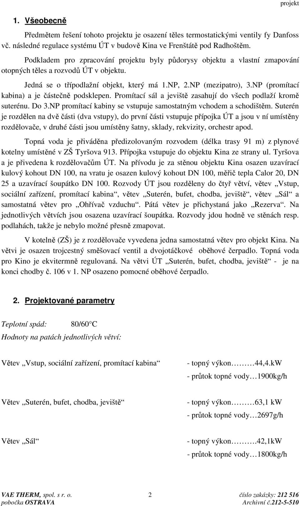 NP (promítací kabina) a je částečně podsklepen. Promítací sál a jeviště zasahují do všech podlaží kromě suterénu. Do 3.NP promítací kabiny se vstupuje samostatným vchodem a schodištěm.