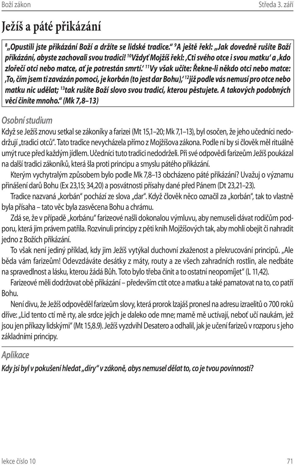 11 Vy však učíte: Řekne-li někdo otci nebo matce: To, čím jsem ti zavázán pomoci, je korbán (to jest dar Bohu), 12 již podle vás nemusí pro otce nebo matku nic udělat; 13 tak rušíte Boží slovo svou