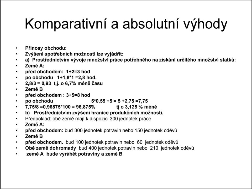 o 6,7% méně času Země B před obchodem : 3+5=8 hod po obchodu 5*0,55 +5 = 5 +2,75 =7,75 7,75/8 =0,96875*100 = 96,875% tj o 3,125 % méně b) Prostřednictvím zvýšení hranice produkčních možností.