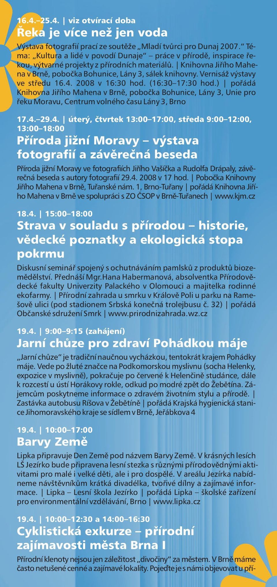Vernisáž výstavy ve středu 16.4. 2008 v 16:30 hod. (16:30 17:30 hod.) pořádá Knihovna Jiřího Mahena v Brně, pobočka Bohunice, Lány 3, Unie pro řeku Moravu, Centrum volného času Lány 3, Brno 17.4. 29.