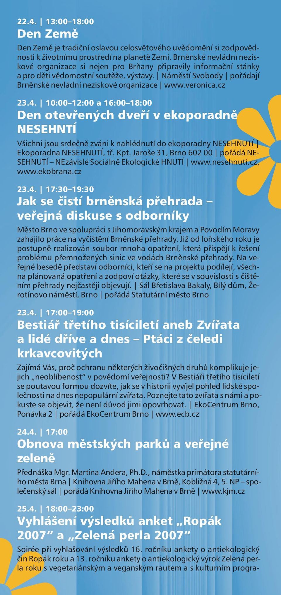 prostředí na planetě Zemi. Brněnské nevládní neziskové organizace si nejen pro Brňany připravily informační stánky a pro děti vědomostní soutěž e, výstavy.