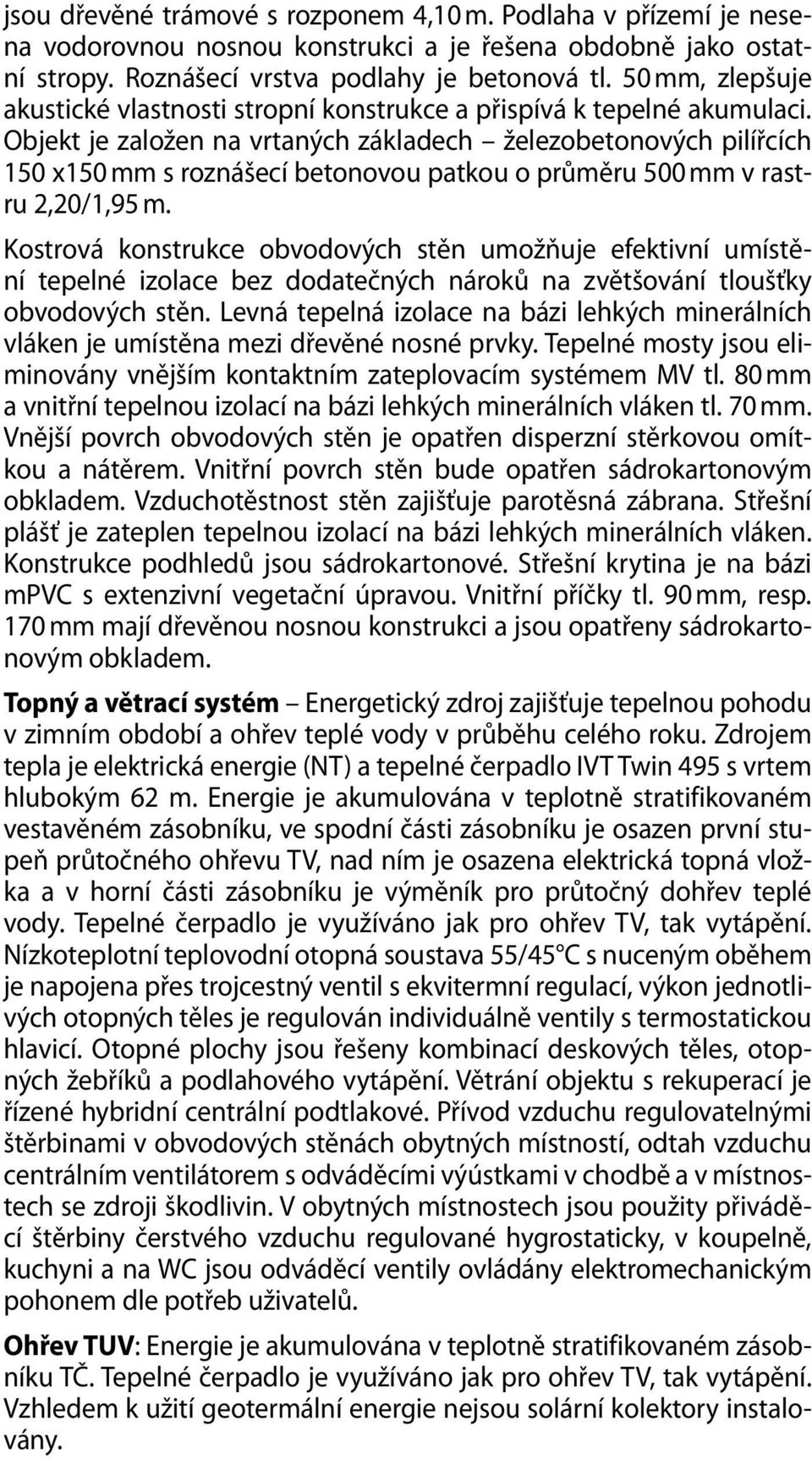 Objekt je založen na vrtaných základech železobetonových pilířcích 150 x150 mm s roznášecí betonovou patkou o průměru 500 mm v rastru 2,20/1,95 m.