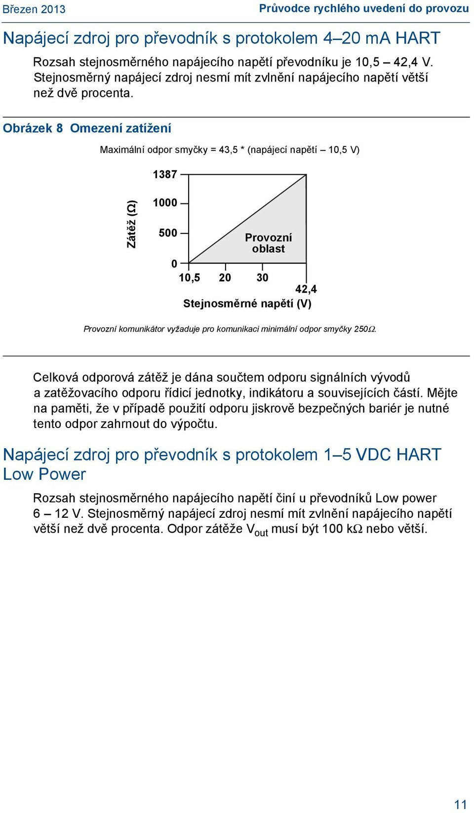 Obrázek 8 Omezení zatížení Maximální odpor smyčky = 43,5 * (napájecí napětí 10,5 V) 1387 Zátěž (Ω) 1000 500 Provozní oblast 0 10,5 20 30 42,4 Stejnosměrné napětí (V) Provozní komunikátor vyžaduje pro