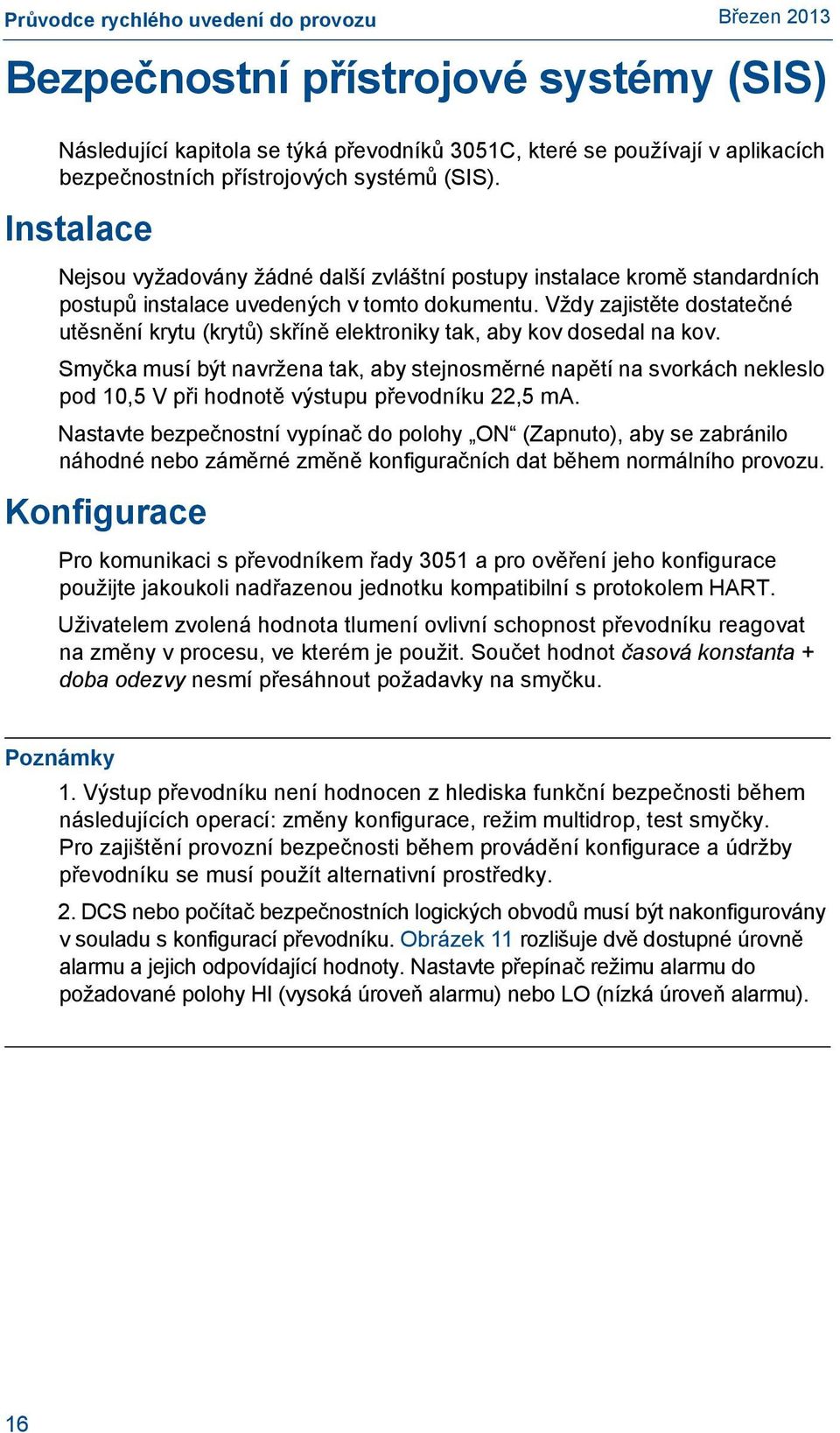 Vždy zajistěte dostatečné utěsnění krytu (krytů) skříně elektroniky tak, aby kov dosedal na kov.