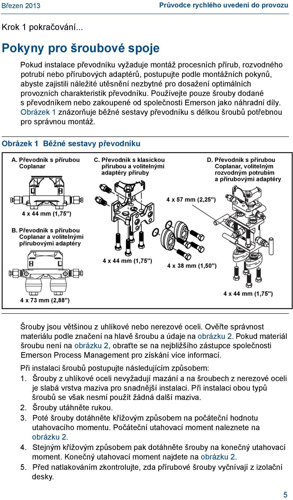 utěsnění nezbytné pro dosažení optimálních provozních charakteristik převodníku. Používejte pouze šrouby dodané spřevodníkem nebo zakoupené od společnosti Emerson jako náhradní díly.