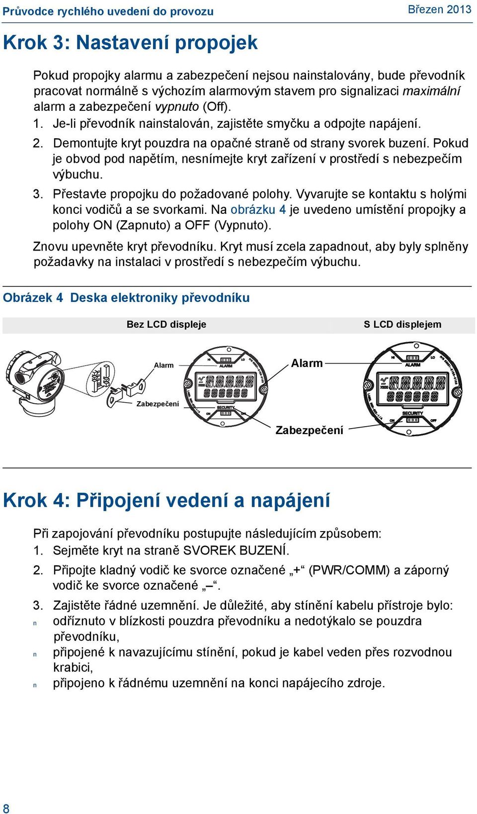 Pokud je obvod pod napětím, nesnímejte kryt zařízení v prostředí s nebezpečím výbuchu. 3. Přestavte propojku do požadované polohy. Vyvarujte se kontaktu s holými konci vodičů a se svorkami.
