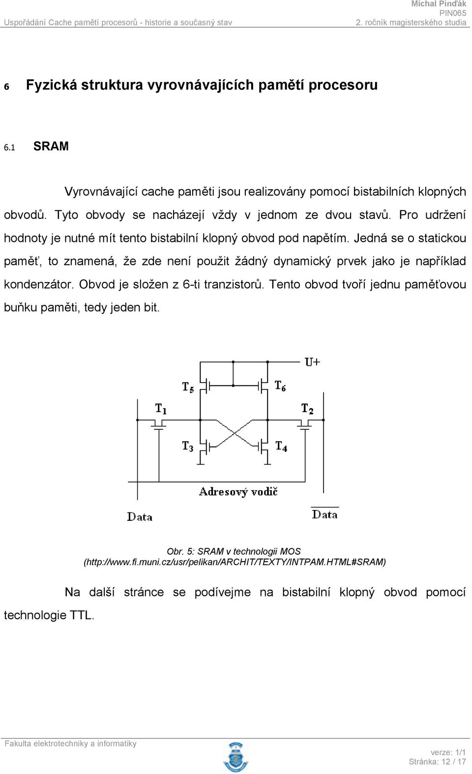 Jedná se o statickou paměť, to znamená, že zde není použit žádný dynamický prvek jako je například kondenzátor. Obvod je složen z 6-ti tranzistorů.