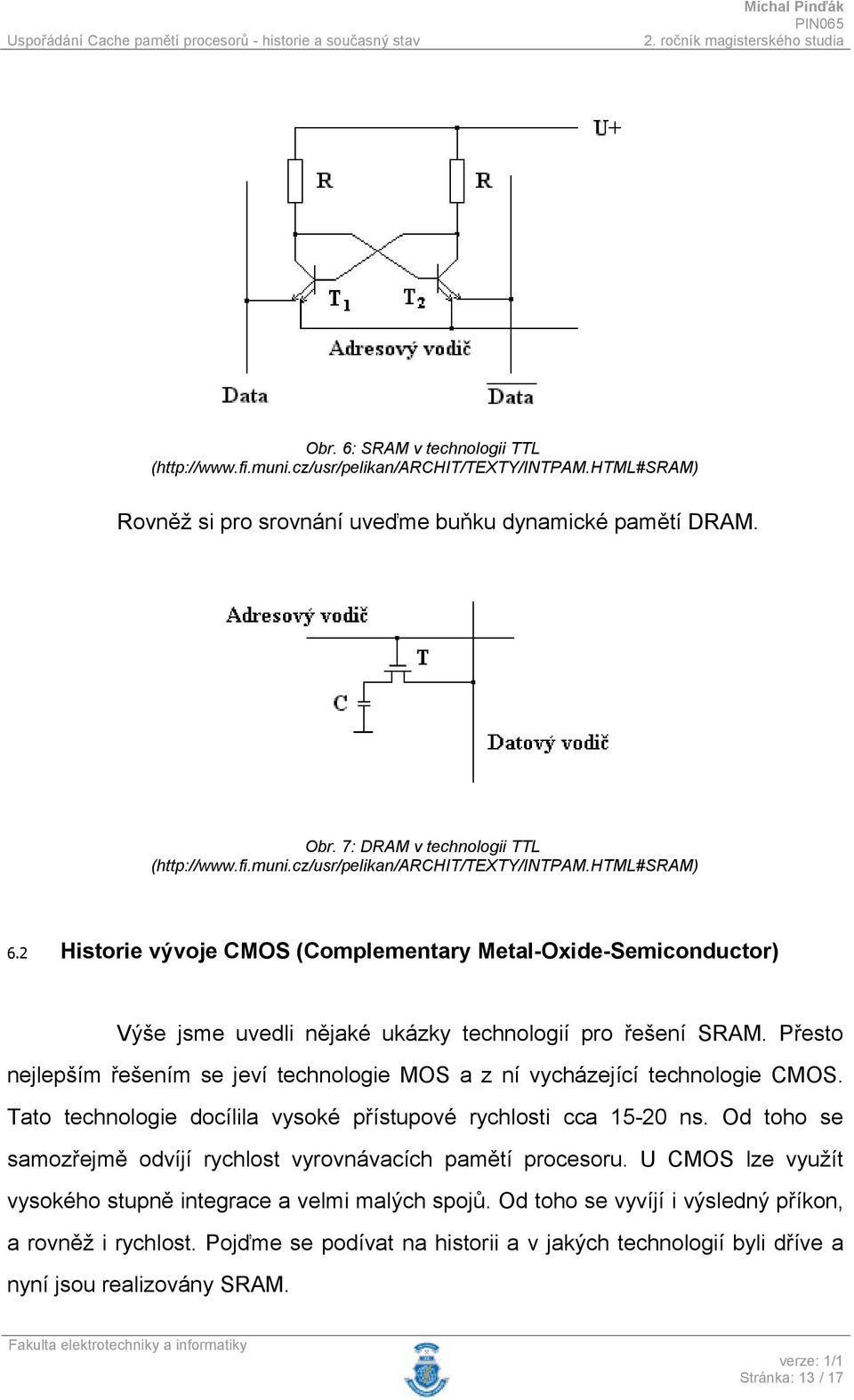 Přesto nejlepším řešením se jeví technologie MOS a z ní vycházející technologie CMOS. Tato technologie docílila vysoké přístupové rychlosti cca 15-20 ns.