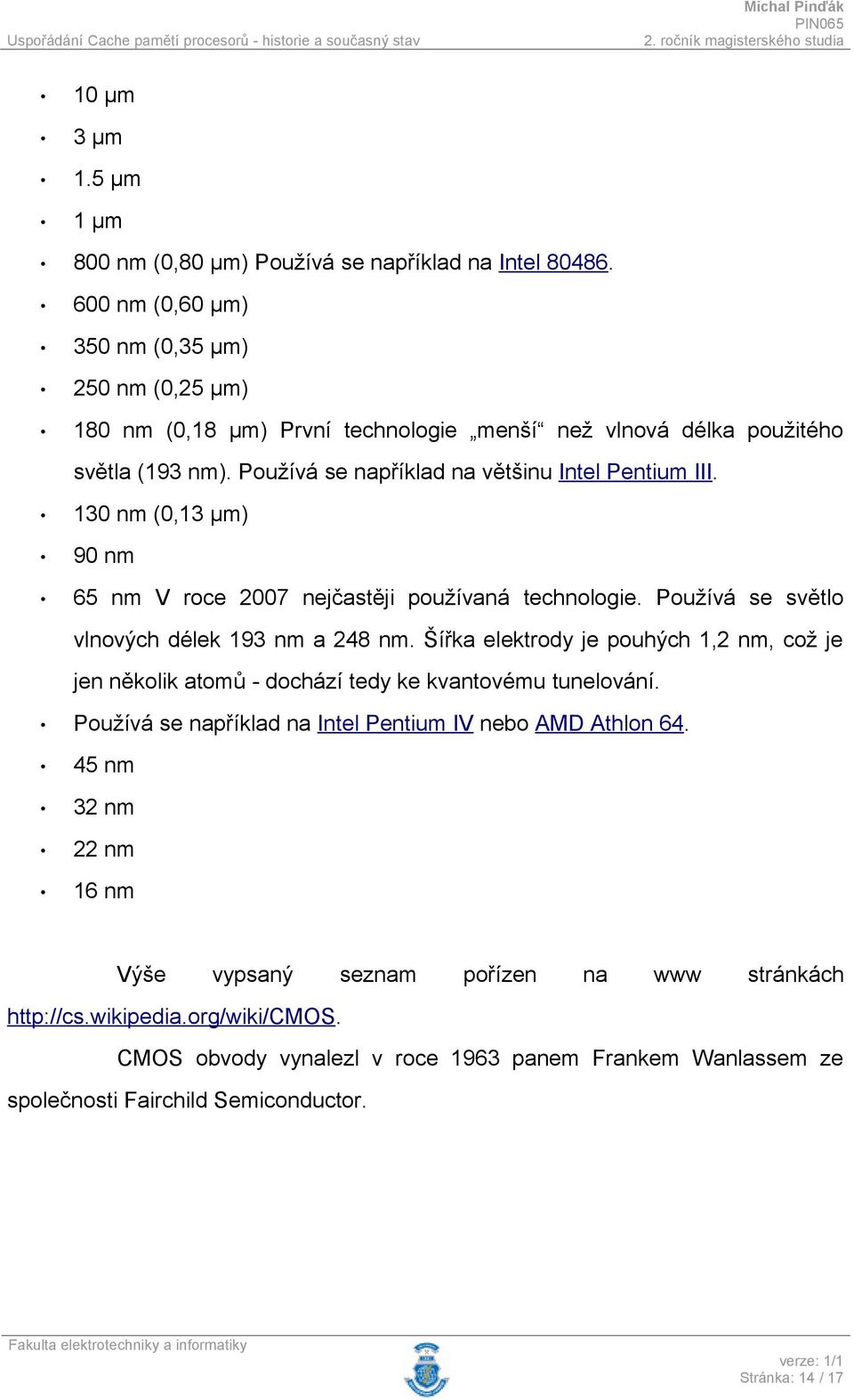 130 nm (0,13 µm) 90 nm 65 nm V roce 2007 nejčastěji používaná technologie. Používá se světlo vlnových délek 193 nm a 248 nm.