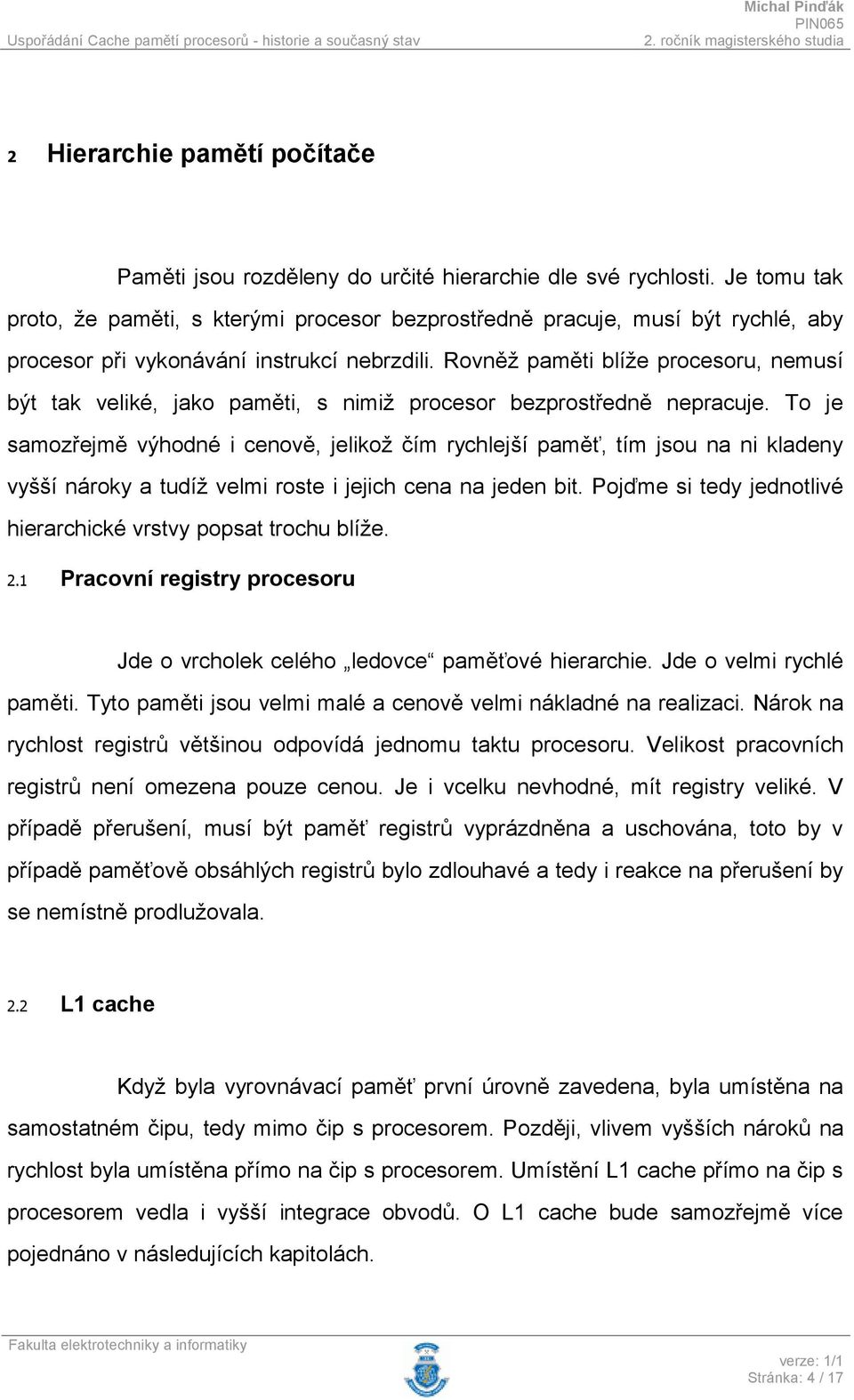 Rovněž paměti blíže procesoru, nemusí být tak veliké, jako paměti, s nimiž procesor bezprostředně nepracuje.