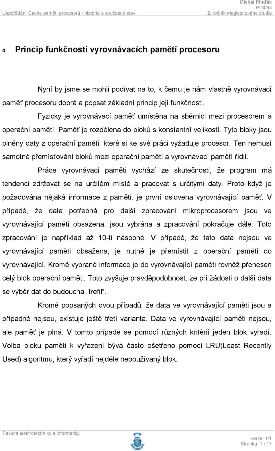 Tyto bloky jsou plněny daty z operační paměti, které si ke své práci vyžaduje procesor. Ten nemusí samotné přemísťování bloků mezi operační pamětí a vyrovnávací pamětí řídit.