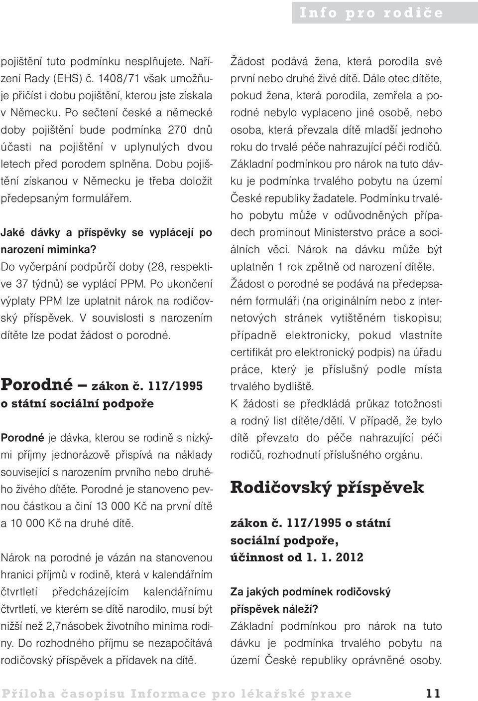 Dobu pojištění získanou v Německu je třeba doložit předepsaným formulářem. Jaké dávky a příspěvky se vyplácejí po narození miminka? Do vyčerpání podpůrčí doby (28, respektive 37 týdnů) se vyplácí PPM.