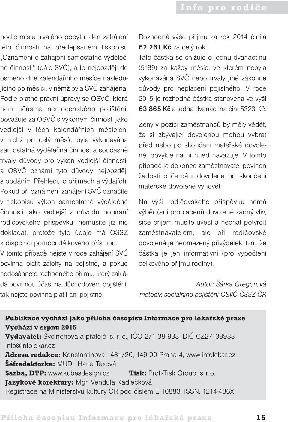Podle platné právní úpravy se OSVČ, která není účastna nemocenského pojištění, považuje za OSVČ s výkonem činnosti jako vedlejší v těch kalendářních měsících, v nichž po celý měsíc byla vykonávána