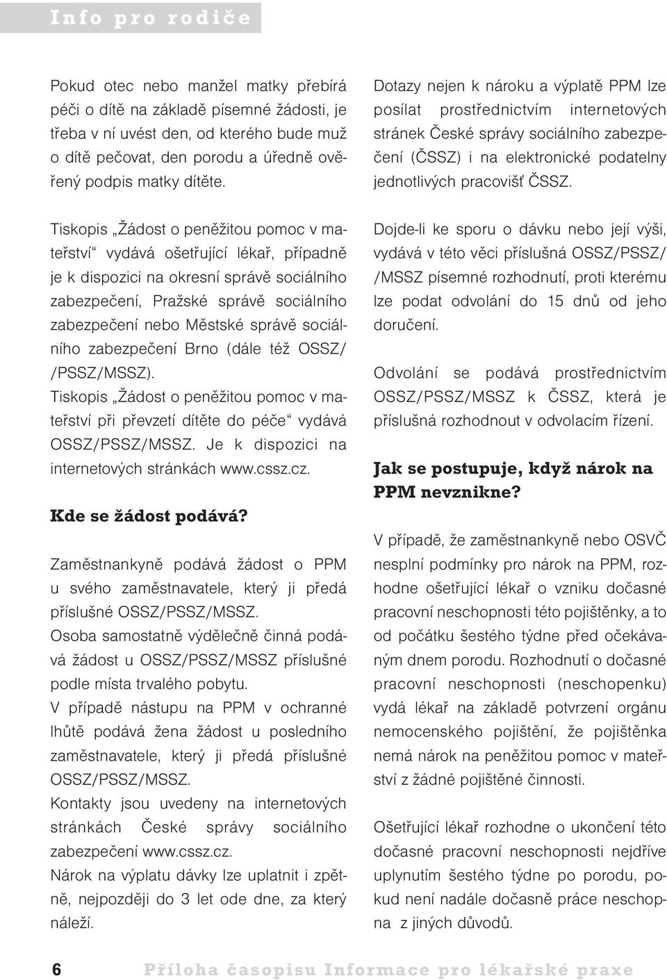 Tiskopis Žádost o peněžitou pomoc v mateřství vydává ošetřující lékař, případně je k dispozici na okresní správě sociálního zabezpečení, Pražské správě sociálního zabezpečení nebo Městské správě