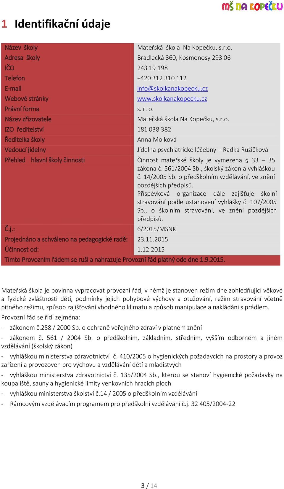 561/2004 Sb., školský zákon a vyhláškou č. 14/2005 Sb. o předškolním vzdělávání, ve znění pozdějších předpisů. Příspěvková organizace dále zajišťuje školní stravování podle ustanovení vyhlášky č.