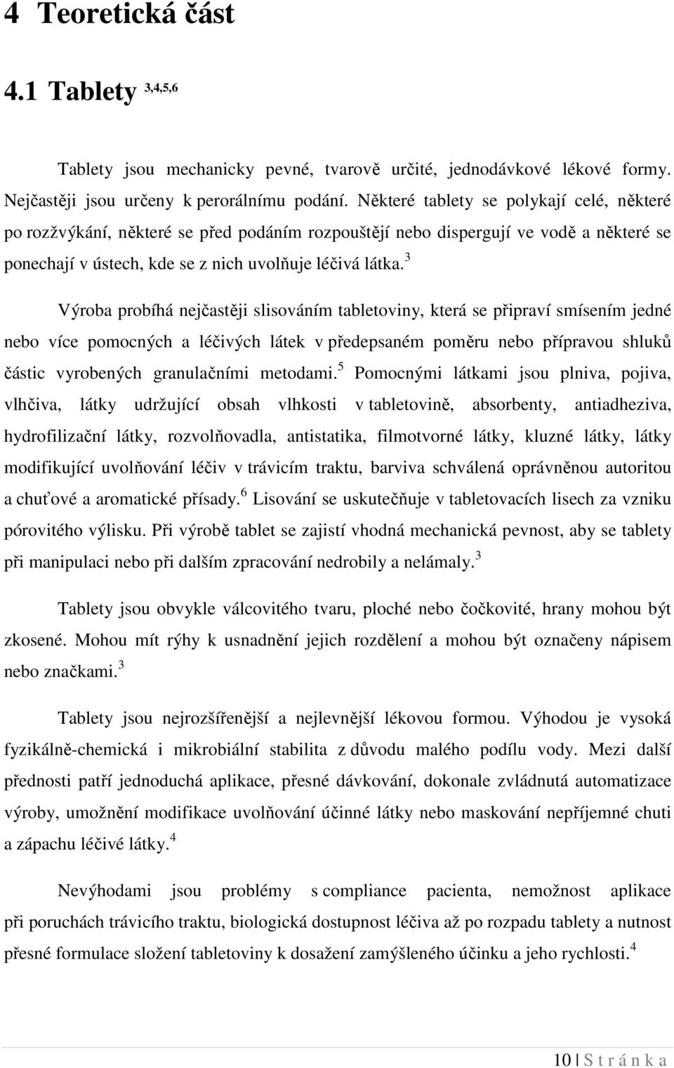 3 Výroba probíhá nejčastěji slisováním tabletoviny, která se připraví smísením jedné nebo více pomocných a léčivých látek v předepsaném poměru nebo přípravou shluků částic vyrobených granulačními