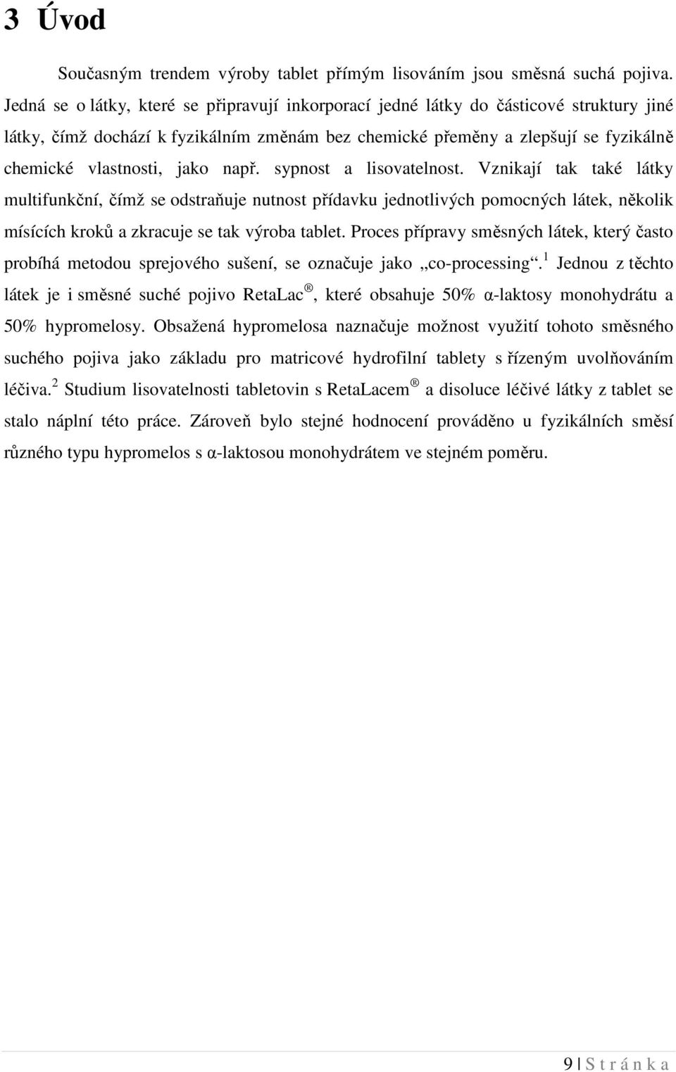 jako např. sypnost a lisovatelnost. Vznikají tak také látky multifunkční, čímž se odstraňuje nutnost přídavku jednotlivých pomocných látek, několik mísících kroků a zkracuje se tak výroba tablet.
