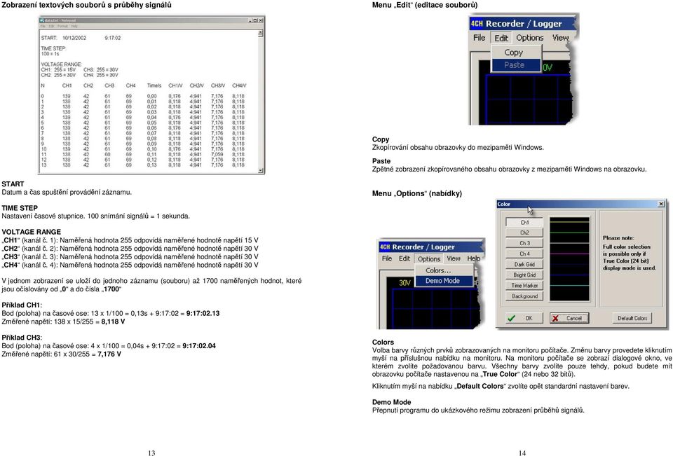 100 snímání signálů = 1 sekunda. VOLTAGE RANGE CH1 (kanál č. 1): Naměřená hodnota 255 odpovídá naměřené hodnotě napětí 15 V CH2 (kanál č.