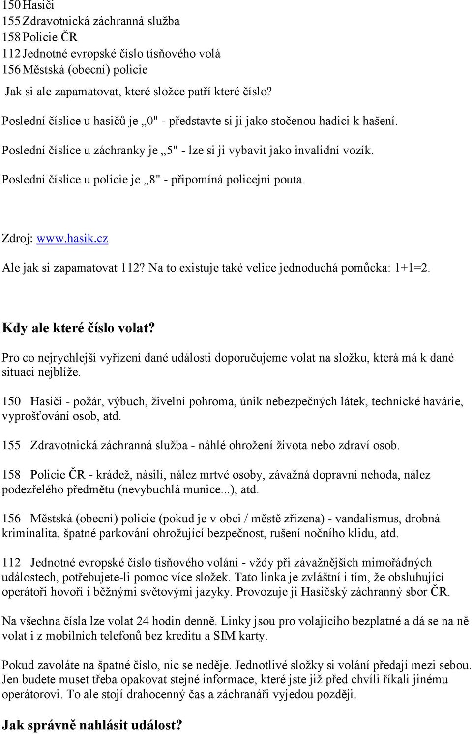 Poslední číslice u policie je 8" - připomíná policejní pouta. Zdroj: www.hasik.cz Ale jak si zapamatovat 112? Na to existuje také velice jednoduchá pomůcka: 1+1=2. Kdy ale které číslo volat?