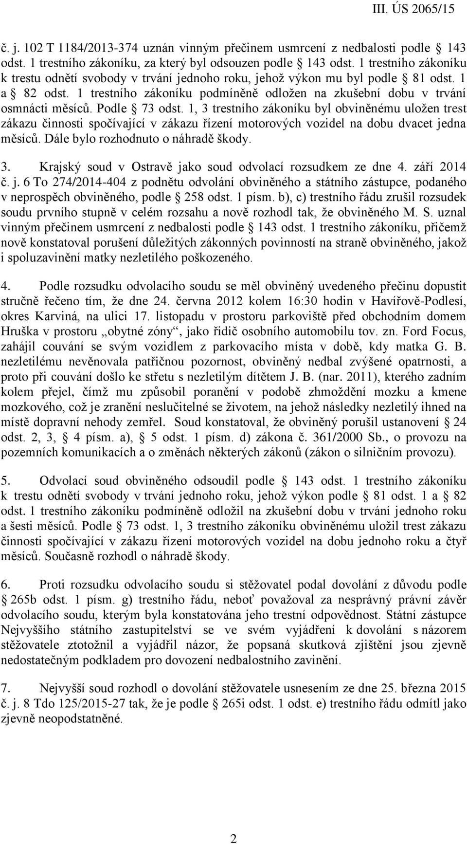 Podle 73 odst. 1, 3 trestního zákoníku byl obviněnému uložen trest zákazu činnosti spočívající v zákazu řízení motorových vozidel na dobu dvacet jedna měsíců. Dále bylo rozhodnuto o náhradě škody. 3. Krajský soud v Ostravě jako soud odvolací rozsudkem ze dne 4.