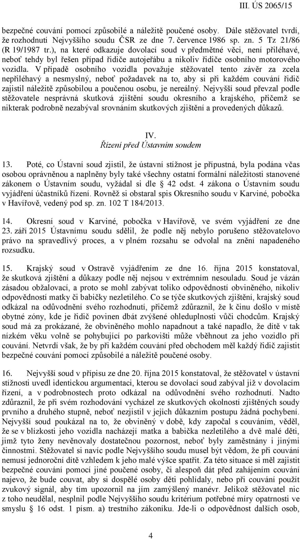 V případě osobního vozidla považuje stěžovatel tento závěr za zcela nepřiléhavý a nesmyslný, neboť požadavek na to, aby si při každém couvání řidič zajistil náležitě způsobilou a poučenou osobu, je