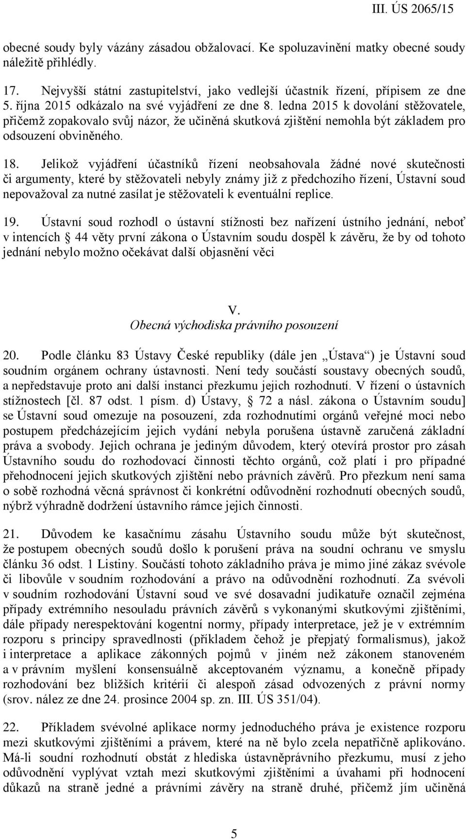 Jelikož vyjádření účastníků řízení neobsahovala žádné nové skutečnosti či argumenty, které by stěžovateli nebyly známy již z předchozího řízení, Ústavní soud nepovažoval za nutné zasílat je