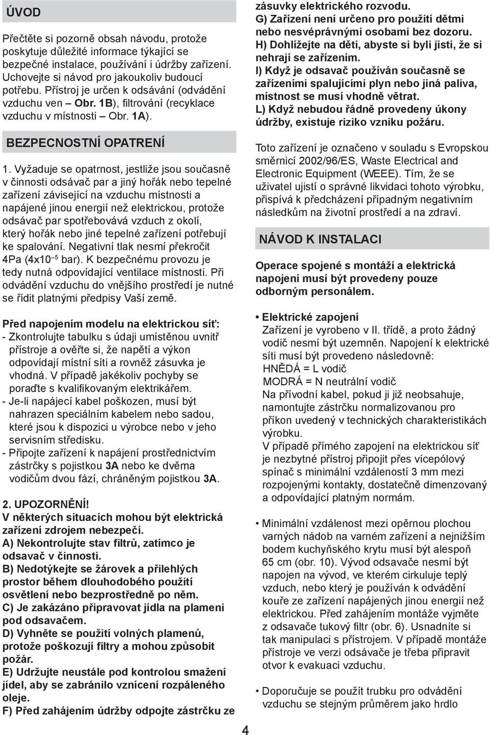 Vyžaduje se opatrnost, jestliže jsou současně v činnosti odsávač par a jiný hořák nebo tepelné zařízení závisející na vzduchu místnosti a napájené jinou energií než elektrickou, protože odsávač par