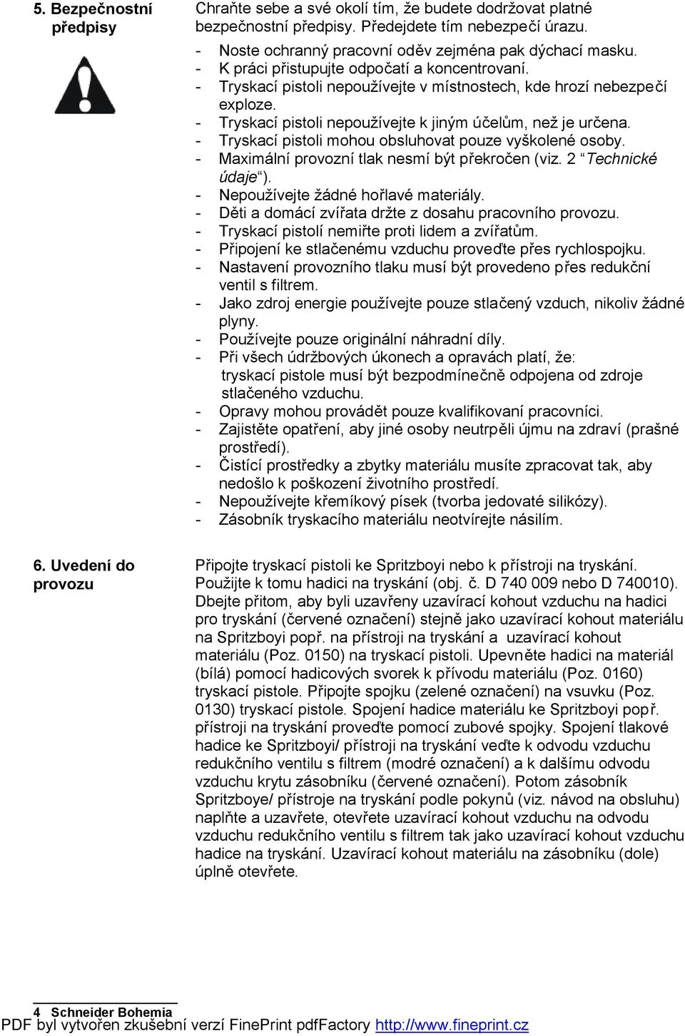 - Tryskací pistoli mohou obsluhovat pouze vyškolené osoby. - Maximální provozní tlak nesmí být překročen (viz. 2 Technické údaje ). - Nepoužívejte žádné hořlavé materiály.