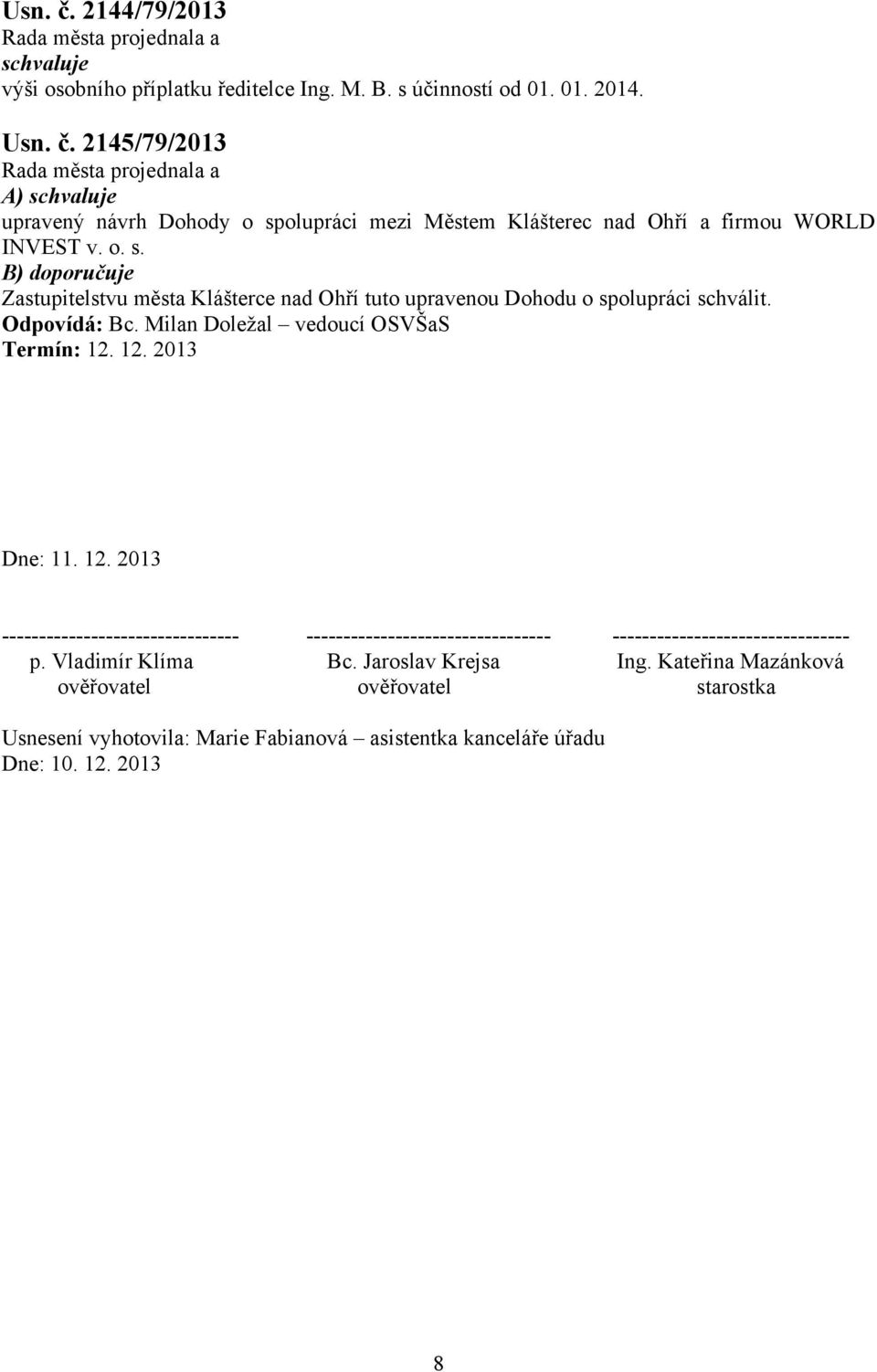 12. 2013 -------------------------------- --------------------------------- -------------------------------- p. Vladimír Klíma Bc. Jaroslav Krejsa Ing.