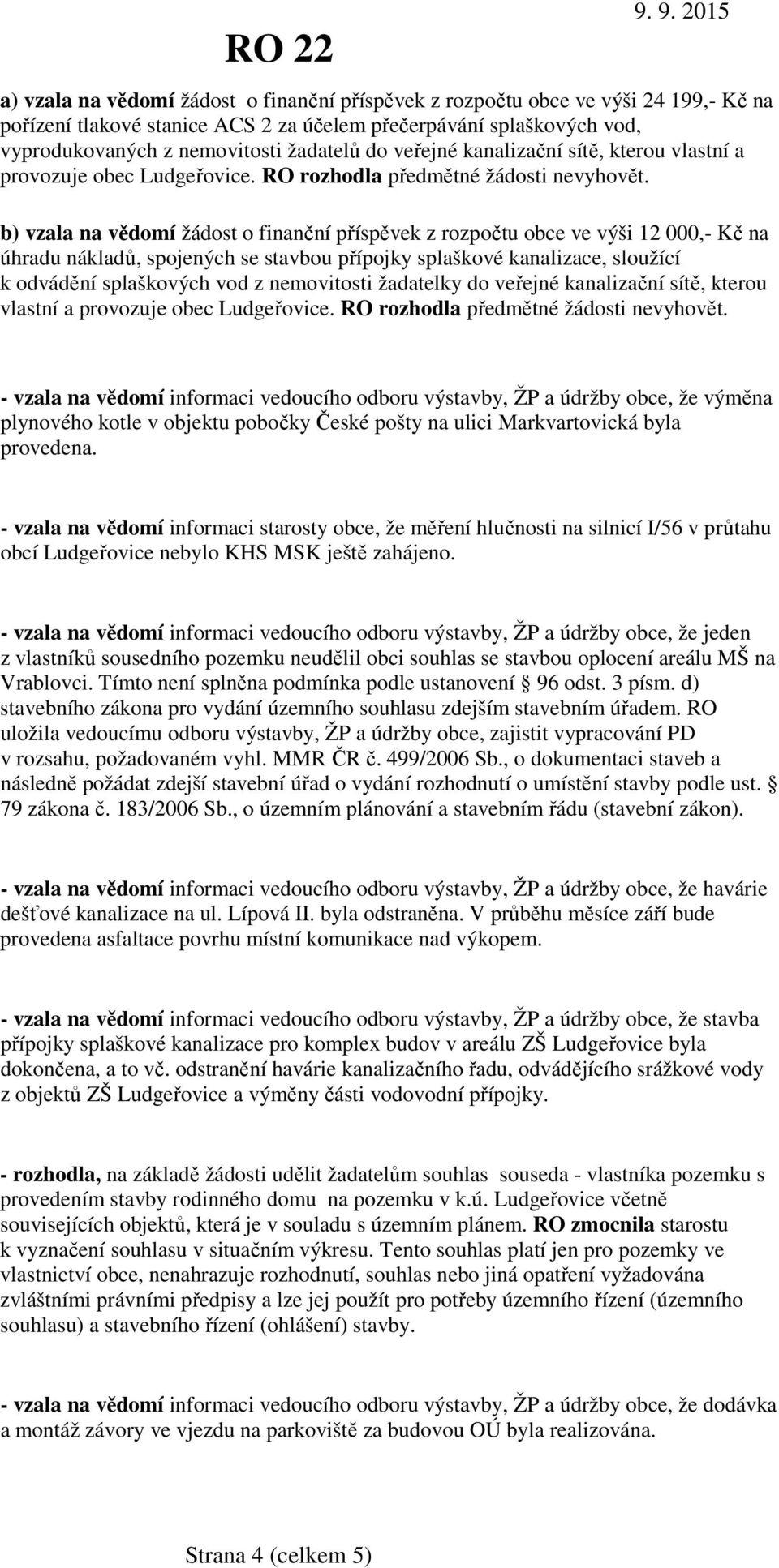 b) vzala na vědomí žádost o finanční příspěvek z rozpočtu obce ve výši 12 000,- Kč na úhradu nákladů, spojených se stavbou přípojky splaškové kanalizace, sloužící k odvádění splaškových vod z