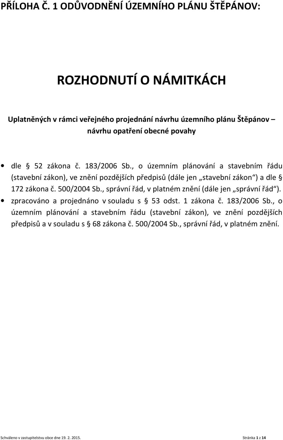 zákona č. 183/2006 Sb., o územním plánování a stavebním řádu (stavební zákon), ve znění pozdějších předpisů (dále jen stavební zákon ) a dle 172 zákona č. 500/2004 Sb.