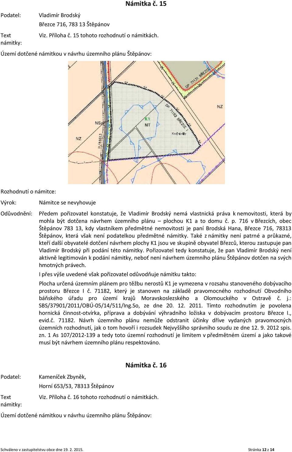 Také z námitky není patrné a průkazné, kteří další obyvatelé dotčení návrhem plochy K1 jsou ve skupině obyvatel Březců, kterou zastupuje pan Vladimír Brodský při podání této námitky.