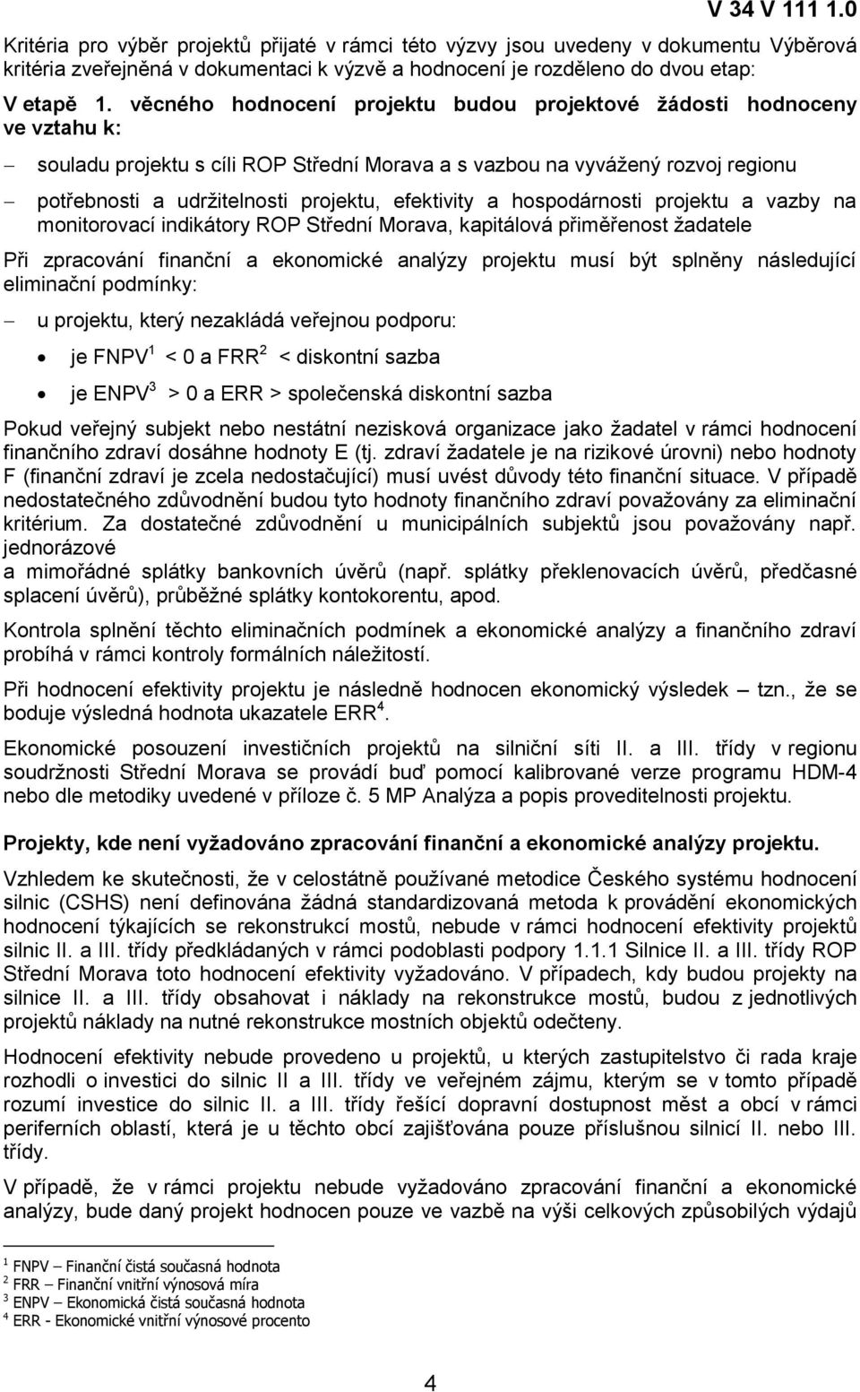 efektivity a hospodárnosti projektu a vazby na monitorovací indikátory ROP Střední Morava, kapitálová přiměřenost žadatele Při zpracování finanční a ekonomické analýzy projektu musí být splněny