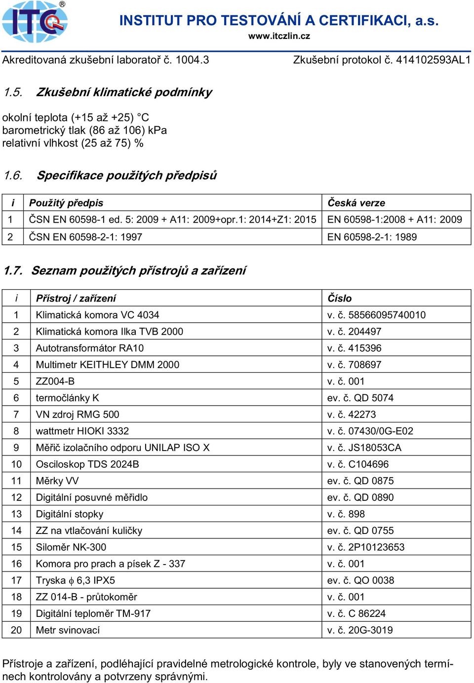 1: 2014+Z1: 2015 EN 60598-1:2008 + A11: 2009 2 ČSN EN 60598-2-1: 1997 EN 60598-2-1: 1989 1.7. Seznam použitých přístrojů a zařízení i řístroj / zařízení Číslo 1 Klimatická komora VC 4034 v. č.