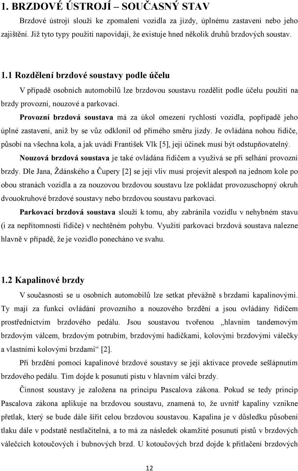 1 Rozdělení brzdové soustavy podle účelu V případě osobních automobilů lze brzdovou soustavu rozdělit podle účelu použití na brzdy provozní, nouzové a parkovací.