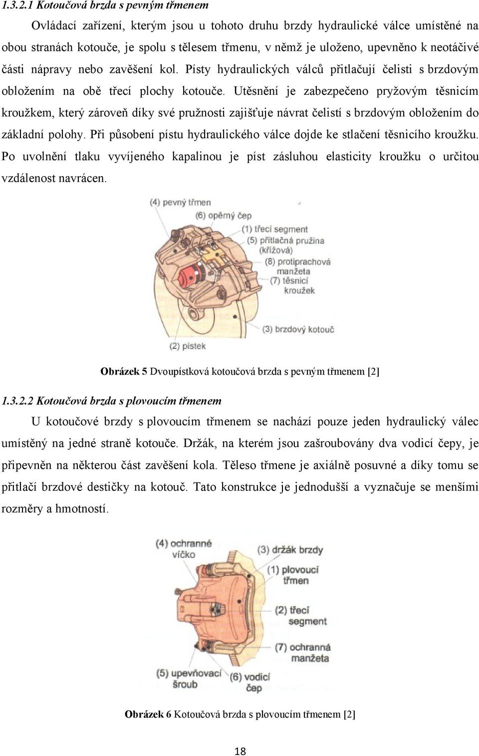 neotáčivé části nápravy nebo zavěšení kol. Písty hydraulických válců přitlačují čelisti s brzdovým obložením na obě třecí plochy kotouče.