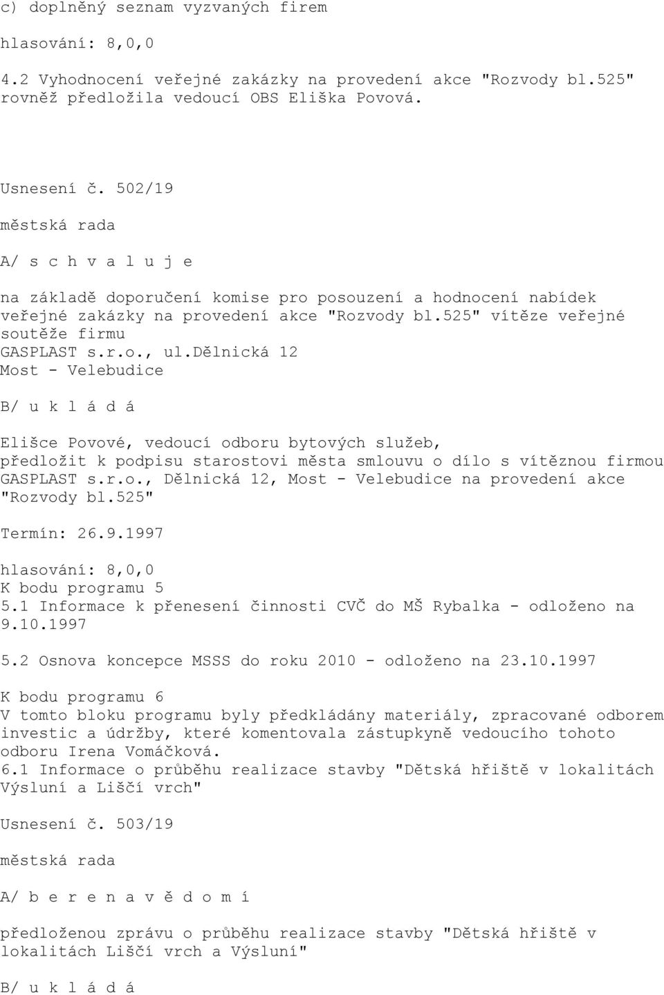 dělnická 12 Most - Velebudice B/ u k l á d á Elišce Povové, vedoucí odboru bytových služeb, předložit k podpisu starostovi města smlouvu o dílo s vítěznou firmou GASPLAST s.r.o., Dělnická 12, Most - Velebudice na provedení akce "Rozvody bl.