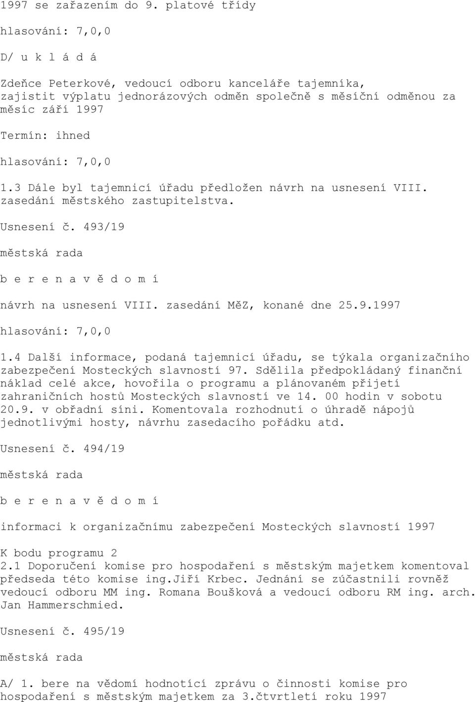 3 Dále byl tajemnicí úřadu předložen návrh na usnesení VIII. zasedání městského zastupitelstva. Usnesení č. 493/19 b e r e n a v ě d o m í návrh na usnesení VIII. zasedání MěZ, konané dne 25.9.1997 1.